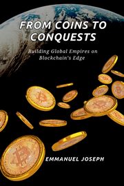 From Coins to Conquests, Building Global Empires on Blockchain's Edge, Joseph Emmanuel