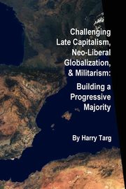 ksiazka tytu: Challenging Late Capitalism, Neoliberal Globalization, & Militarism autor: Targ Harry