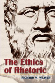 The Ethics of Rhetoric, Weaver Richard M.