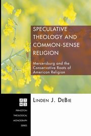 Speculative Theology and Common-Sense Religion, DeBie Linden J.