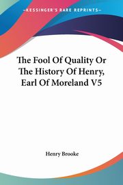 The Fool Of Quality Or The History Of Henry, Earl Of Moreland V5, Brooke Henry