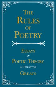 The Rules of Poetry - Essays on Poetic Theory as Told by the Greats, Various