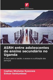 ksiazka tytu: ASRH entre adolescentes do ensino secundrio no Uganda autor: Ntulume Kyesswa Cephas