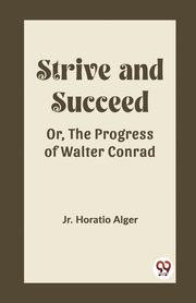 Strive and Succeed Or, The Progress of Walter Conrad, Horatio Alger Jr.