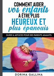 Comment aider vos enfants ? ?tre plus heureux et plus panouis, Gallina Dorina