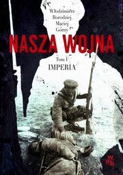 ksiazka tytu: Nasza wojna Tom 1 Imperia 1912-1916 autor: Borodziej Wodzimierz, Grny Maciej