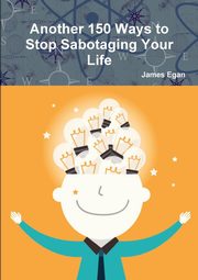 Another 150 Ways to Stop Sabotaging Your Life, Egan James
