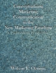 Conceptualising Marketing Communication in the New Marketing Paradigm, Ozuem Wilson F.