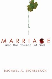 Marriage and the Counsel of God, Eschelbach Michael A.