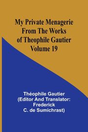 My Private Menagerie; From The Works of Theophile Gautier Volume 19, Gautier Thophile