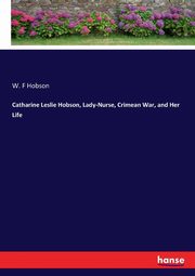 Catharine Leslie Hobson, Lady-Nurse, Crimean War, and Her Life, Hobson W. F