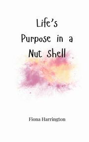 Life's Purpose in a Nut Shell, Harrington Fiona