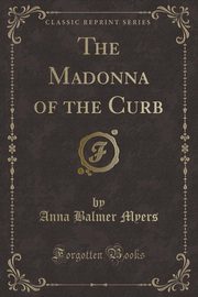 ksiazka tytu: The Madonna of the Curb (Classic Reprint) autor: Myers Anna Balmer