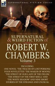 The Collected Supernatural and Weird Fiction of Robert W. Chambers, Chambers Robert W.