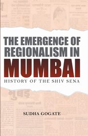 THE EMERGENCE OF REGIONALISM IN MUMBAI, GOGATE SUDHA P.