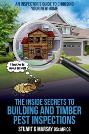 The Inside Secrets to Building and Timber Pest Inspections, Marsay Stuart G