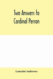 Two answers to Cardinal Perron, and other miscellaneous works of Lancelot Andrewes, Andrewes Lancelot