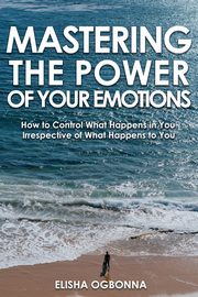 Mastering The Power of Your Emotions, Ogbonna Elisha