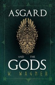 Asgard and the Gods - The Tales and Traditions of Our Northern Ancestors Froming a Complete Manual of Norse Mythology, Wagner W.