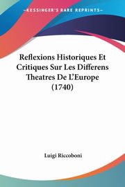 Reflexions Historiques Et Critiques Sur Les Differens Theatres De L'Europe (1740), Riccoboni Luigi