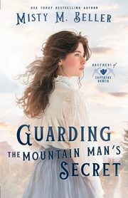 Guarding the Mountain Man's Secret, Beller Misty M.
