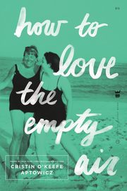 How to Love the Empty Air, Aptowicz Cristin O'Keefe