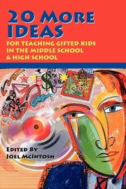 20 More Ideas for Teaching Gifted Kids in the Middle School and High School, McIntosh Joel E.