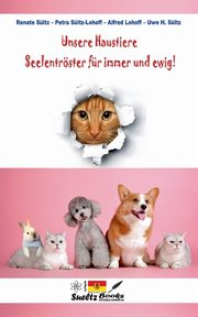 Unsere Haustiere - Seelentrster fr immer und ewig!, Sltz Uwe H.
