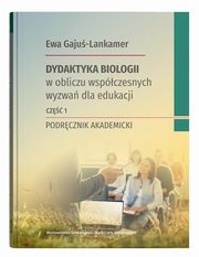 Dydaktyka biologii w obliczu wspczesnych wyzwa dla edukacji Cz 1, Gaju-Lankamer Ewa