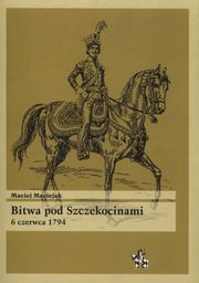 ksiazka tytu: Bitwa pod Szczekocinami 6 czerwca 1794 autor: Maciejak Maciej