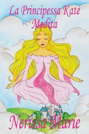La Principessa Kate Medita (Libro per Bambini sulla Meditazione di Consapevolezza, fiabe per bambini, storie per bambini, favole per bambini, libri bambini, libri Illustrati, fiabe, libri per bambini), Marie Nerissa