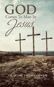 God Comes to Man in Jesus, Wylie Dr. John Thomas