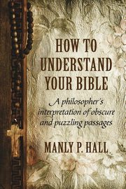 ksiazka tytu: How To Understand Your Bible autor: Hall Manly P.