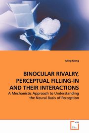 ksiazka tytu: BINOCULAR RIVALRY, PERCEPTUAL FILLING-IN AND THEIR INTERACTIONS autor: Meng Ming