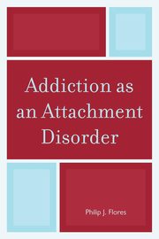 ksiazka tytu: Addiction as an Attachment Disorder autor: Flores Philip J.