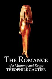 The Romance of a Mummy and Egypt by Theophile Gautier, Fiction, Classics, Fantasy, Fairy Tales, Folk Tales, Legends & Mythology, Gautier Theophile