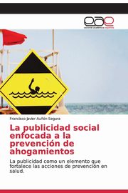 La publicidad social enfocada a la prevencin de ahogamientos, Au?n Segura Francisco Javier