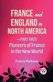 France And England In North America-Part first Pioneers Of France In The New World, Parkman Francis