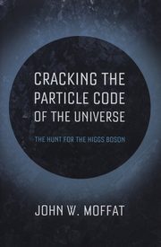 ksiazka tytu: Cracking the Particle Code of the Universe autor: Moffat John W.
