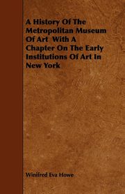 ksiazka tytu: A History of the Metropolitan Museum of Art with a Chapter on the Early Institutions of Art in New York autor: Howe Winifred Eva