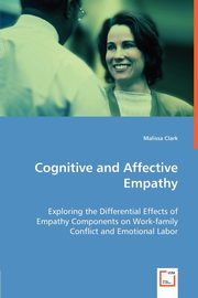 ksiazka tytu: Cognitive and Affective Empathy - Exploring the Differential Effects of Empathy Components on Work-family Conflict and Emotional Labor autor: Clark Malissa