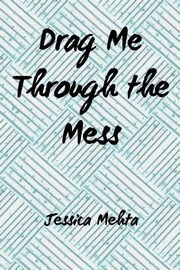 Drag Me Through the Mess, Mehta Jessica