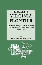 Kegley's Virginia Frontier. the Beginning of the Southwest, the Roanoke of Colonial Days, 1740-1783, with Maps and Illustrations, Kegley F. B.