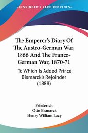 The Emperor's Diary Of The Austro-German War, 1866 And The Franco-German War, 1870-71, Friederich
