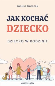ksiazka tytu: Jak kocha dziecko Dziecko w rodzinie autor: Korczak Janusz