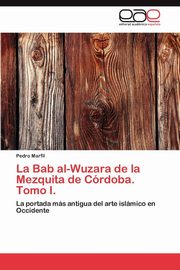 ksiazka tytu: La Bab Al-Wuzara de La Mezquita de Cordoba. Tomo I. autor: Marfil Pedro