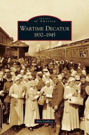 ksiazka tytu: Wartime Decatur 1832-1945 autor: Guillory Dan