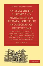 An  Essay on the History and Management of Literary, Scientific, and Mechanics' Institutions, Hole James