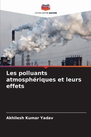 Les polluants atmosphriques et leurs effets, Yadav Akhilesh Kumar