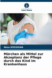 ksiazka tytu: Mrchen als Mittel zur Akzeptanz der Pflege durch das Kind im Krankenhaus autor: Kossigan Akou